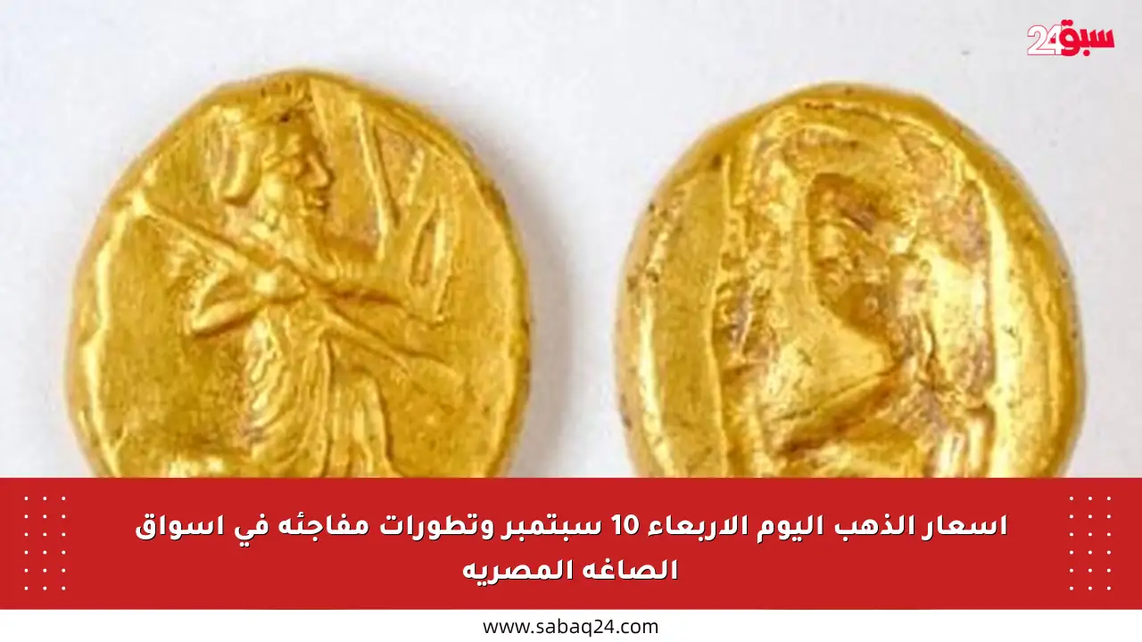 أسعار الذهب اليوم الأربعاء 10 سبتمبر وتطورات مفاجئة في أسواق الصاغة المصرية